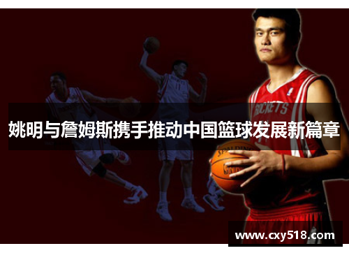 姚明与詹姆斯携手推动中国篮球发展新篇章